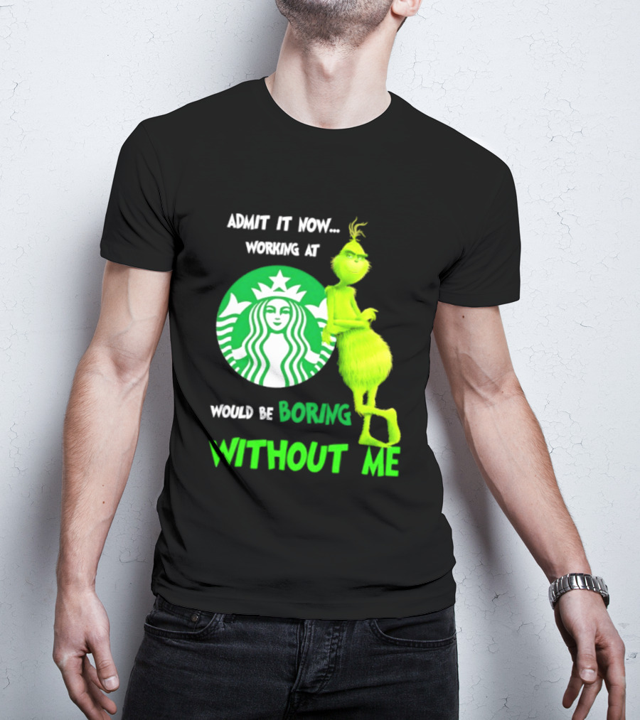 Starbucks Grinch Admit It Now Working At Would Be Boring Without Me T-Shirt