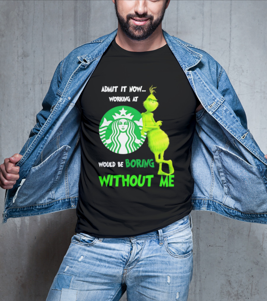 Starbucks Grinch Admit It Now Working At Would Be Boring Without Me T-Shirt