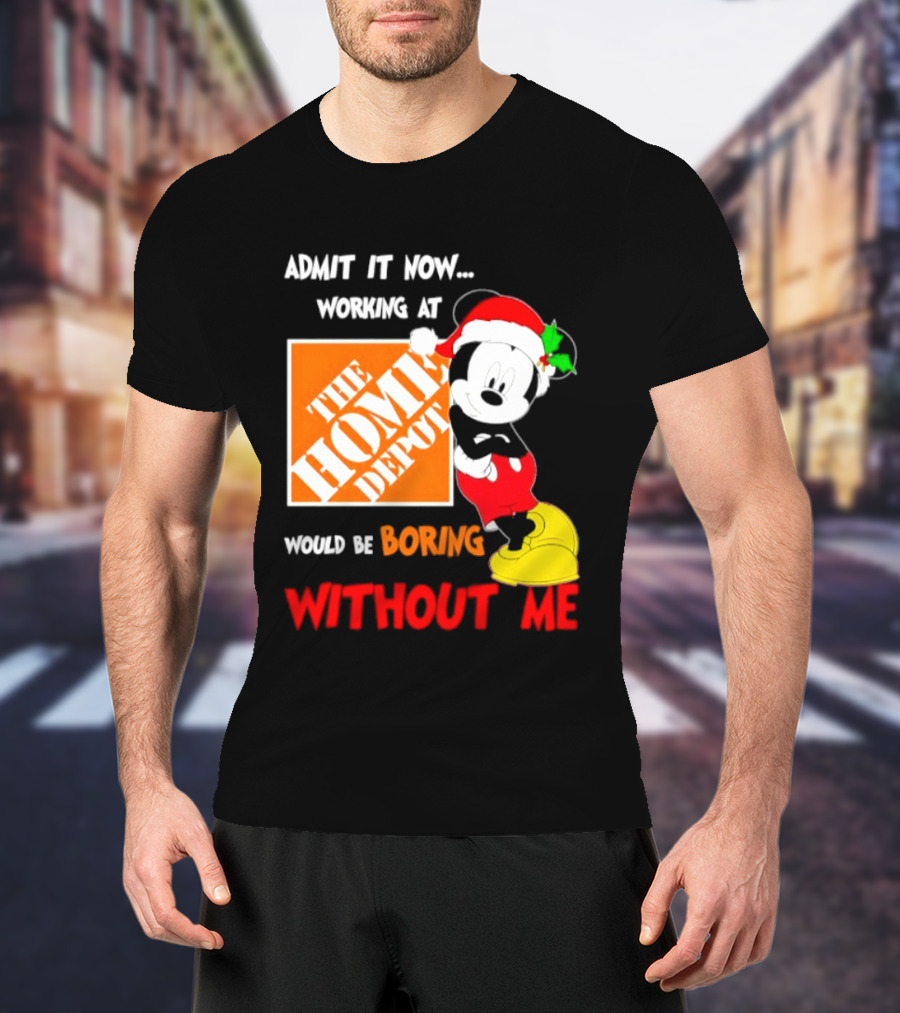 Admit It Now Working At The Home Depot Would Be Boring Without Me Mickey Mouse Christmas 2026 T-Shirt