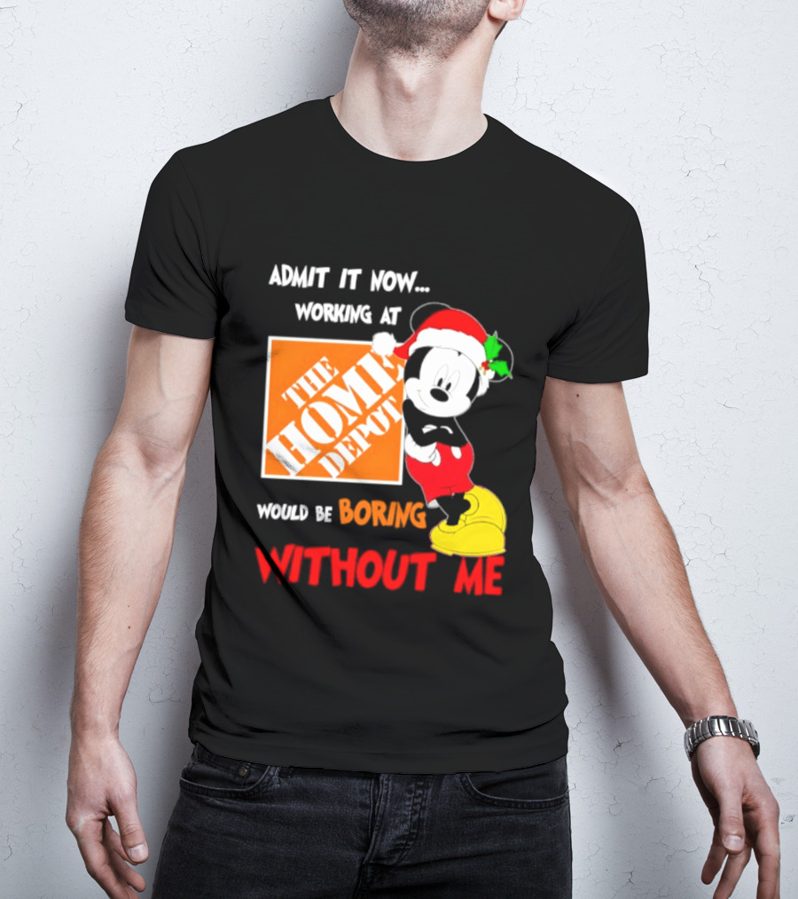 Admit It Now Working At The Home Depot Would Be Boring Without Me Mickey Mouse Christmas 2026 T-Shirt
