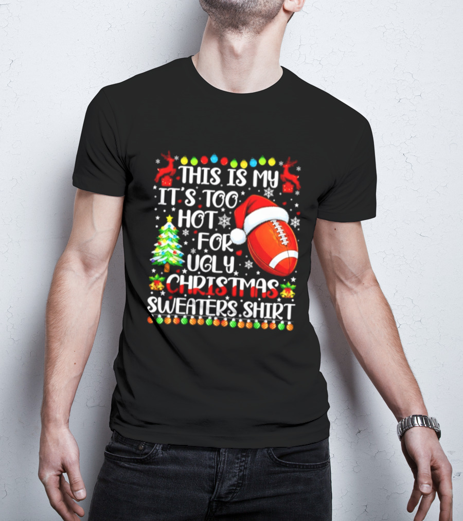 This Is My It's Too Hot For Ugly Christmas Sweaters Football Santa Hat Tree Reindeer T-Shirt