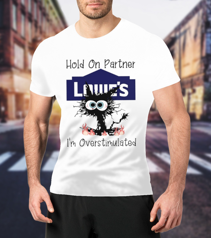 Lowe's Hold On Partner Cat I'm Overstimulated 2026 T-Shirt