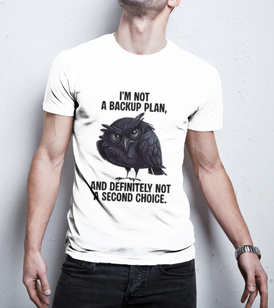 I'm Not A Backup Plan Crow Definitely Not A Second Choice T-Shirt