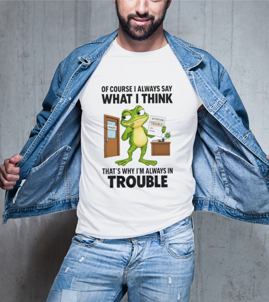 Of Course I Always Say What I Think Frog That's Why I'm Always In Trouble T-Shirt