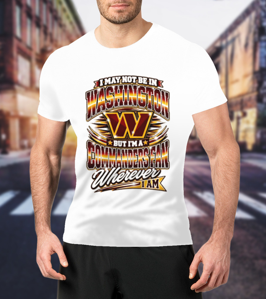 I May Not Be In Washington But I'm A Commanders Fan Wherever I Am Football T-Shirt