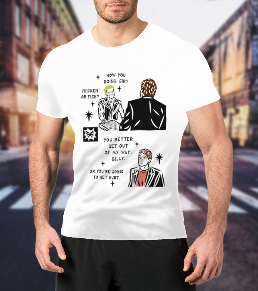 How You Doing Sir Chicken Or Fish You Better Get Out Of My Way Billy Or You're Going To Get Hurt T-Shirt