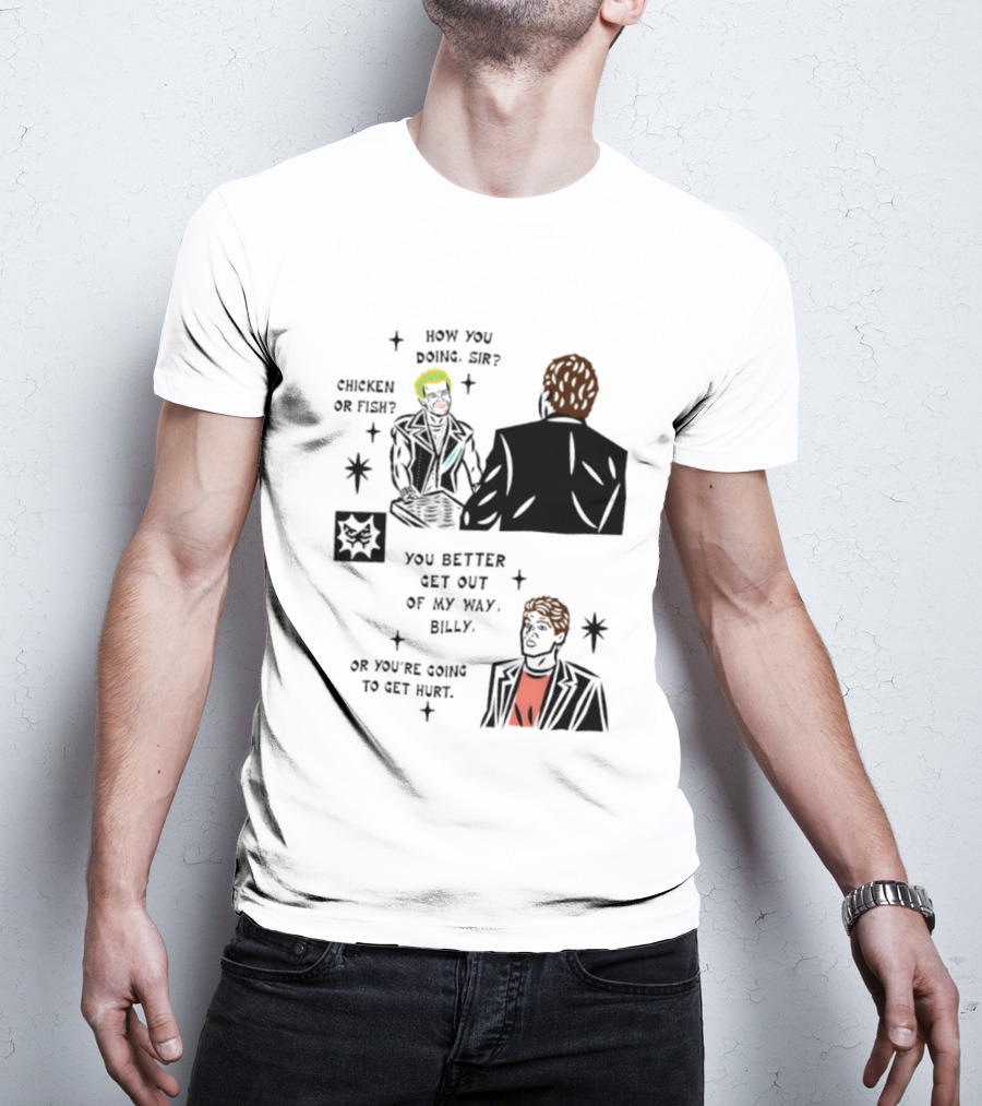 How You Doing Sir Chicken Or Fish You Better Get Out Of My Way Billy Or You're Going To Get Hurt T-Shirt