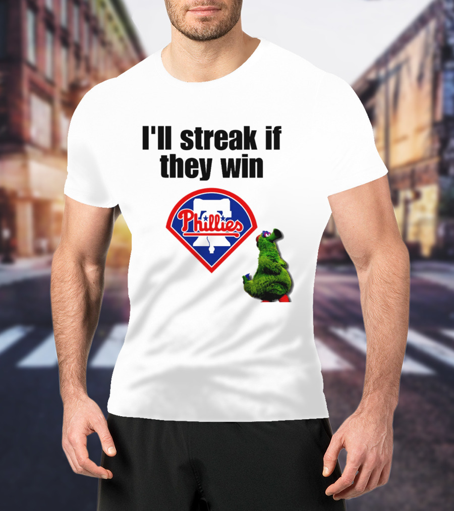 I'll Streak If They Win Phillies Fanatic Philadelphia Phillies T-Shirt