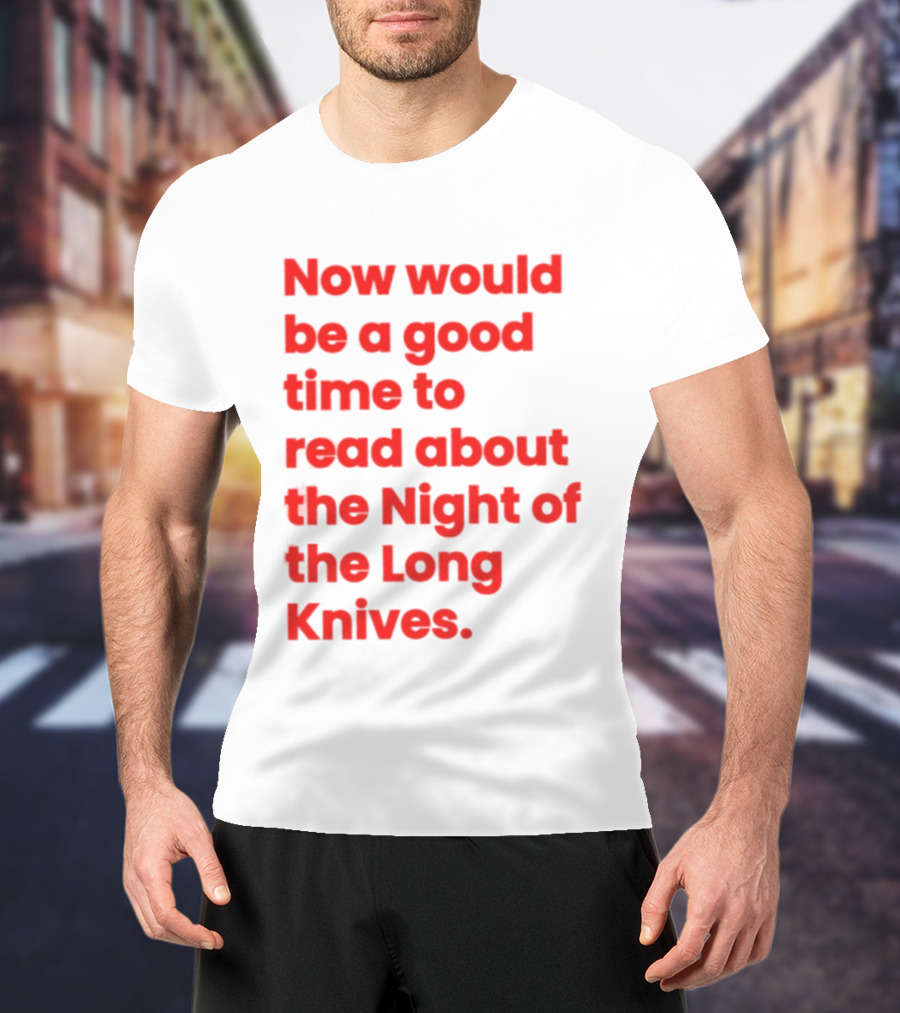Now Would Be A Good Time To Read About The Night Of The Long Knives T-Shirt
