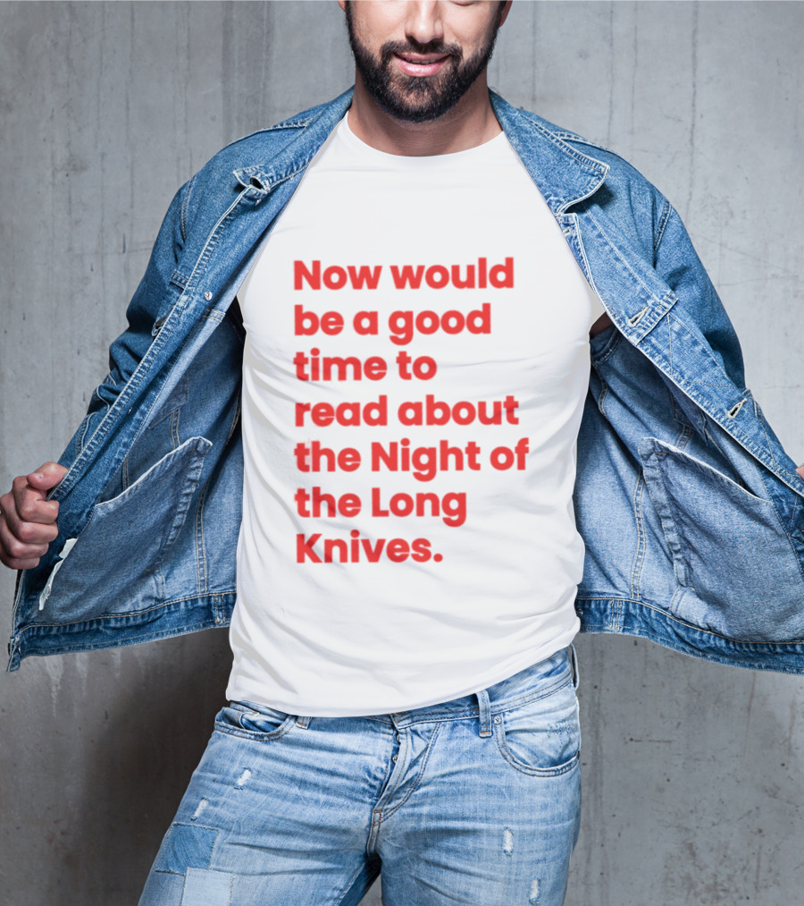 Now Would Be A Good Time To Read About The Night Of The Long Knives T-Shirt