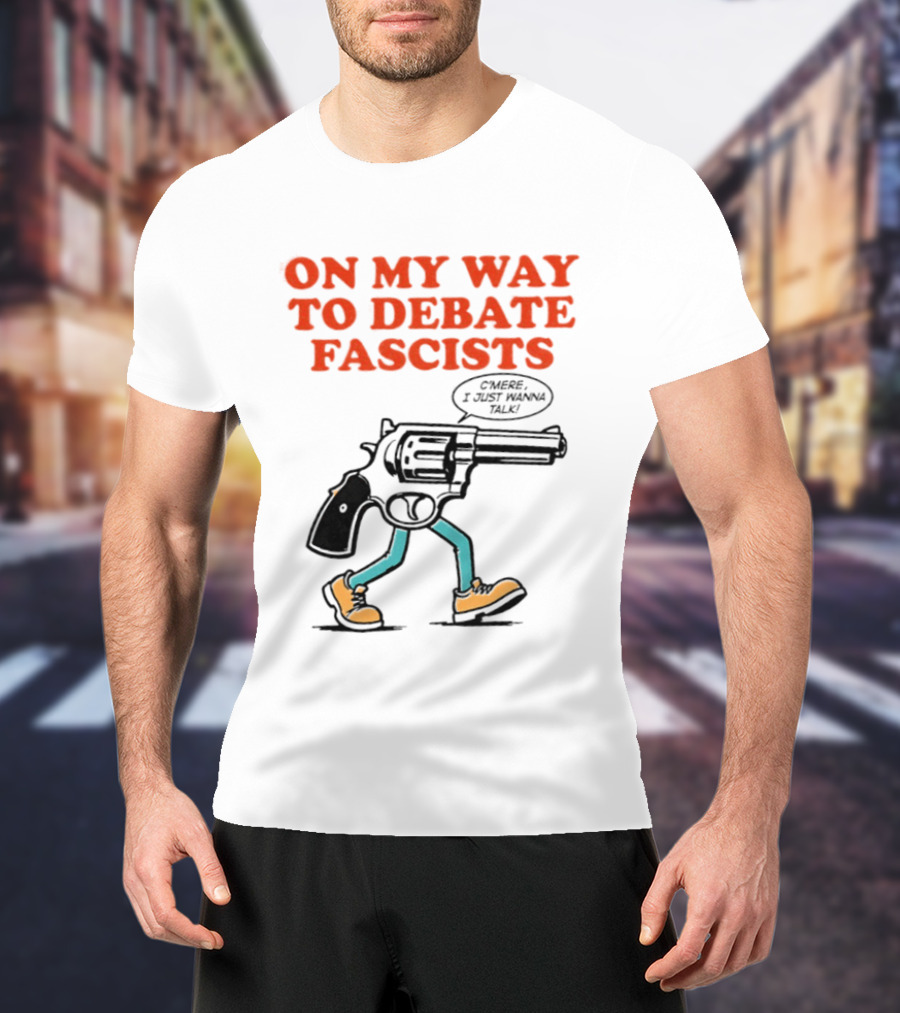 On My Way To Debate Fascists C'mere I Just Wanna Talk Pistol Walking T-Shirt