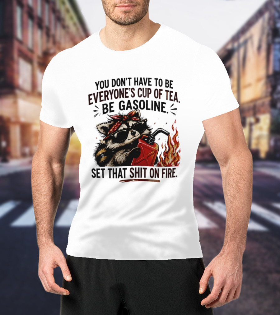 Raccoon Funny Quote You Don't Have To Be Everyone's Cup Of Tea Be Gasoline Set That Shit On Fire T-Shirt