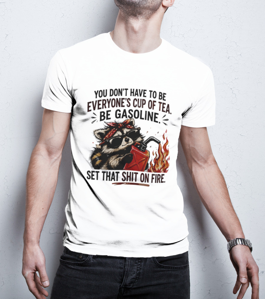Raccoon Funny Quote You Don't Have To Be Everyone's Cup Of Tea Be Gasoline Set That Shit On Fire T-Shirt