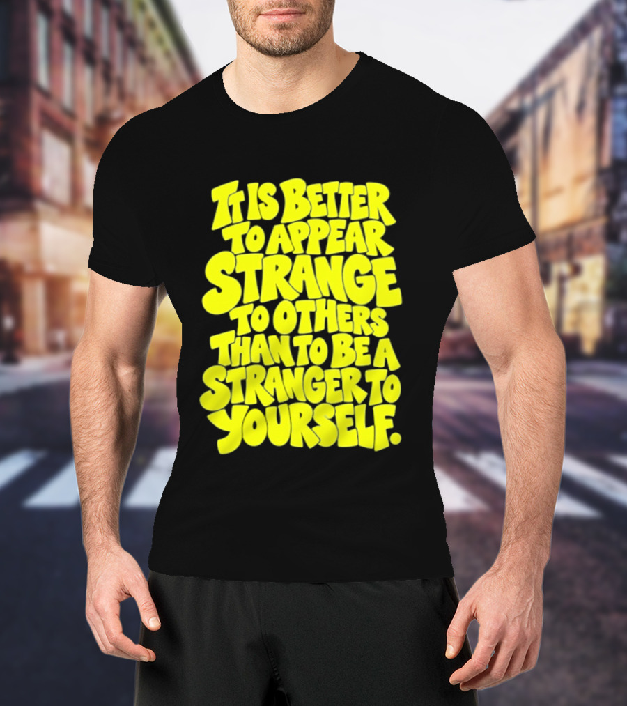 It Is Better To Appear Strange To Others Than To Be A Stranger To Yourself T-Shirt