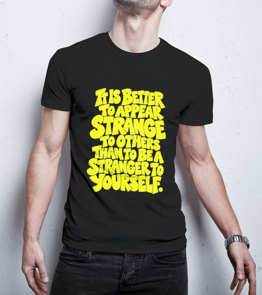 It Is Better To Appear Strange To Others Than To Be A Stranger To Yourself T-Shirt