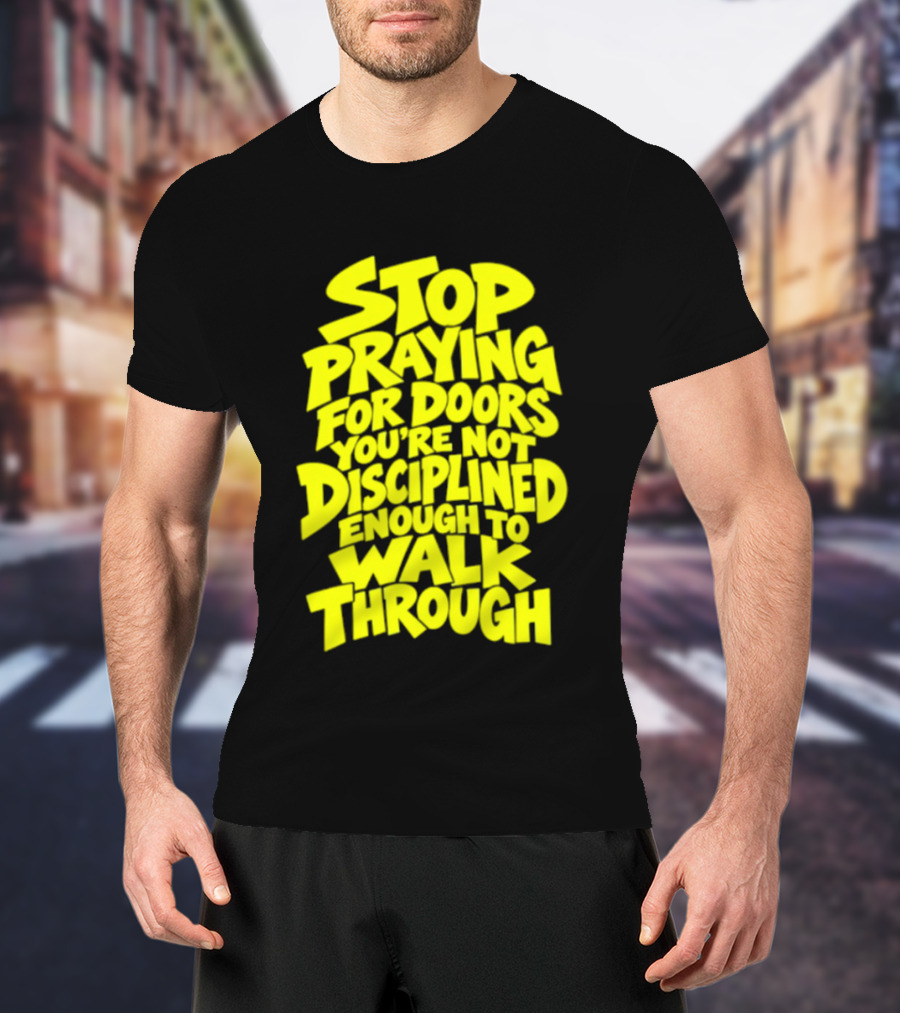 Stop Praying For Doors You're Not Disciplined Enough To Walk Through Bold Motivational T-Shirt
