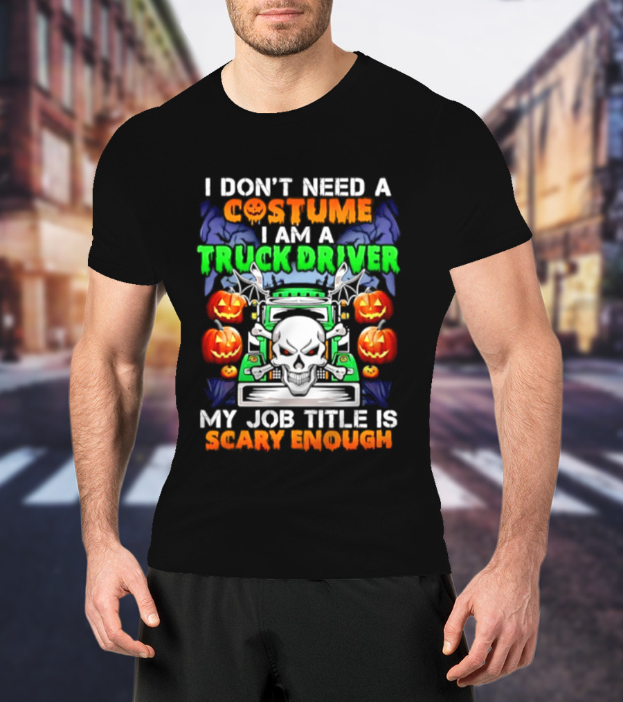 I Don't Need A Costume I Am A Truck Driver Scary Skull Pumpkins Job Title T-Shirt