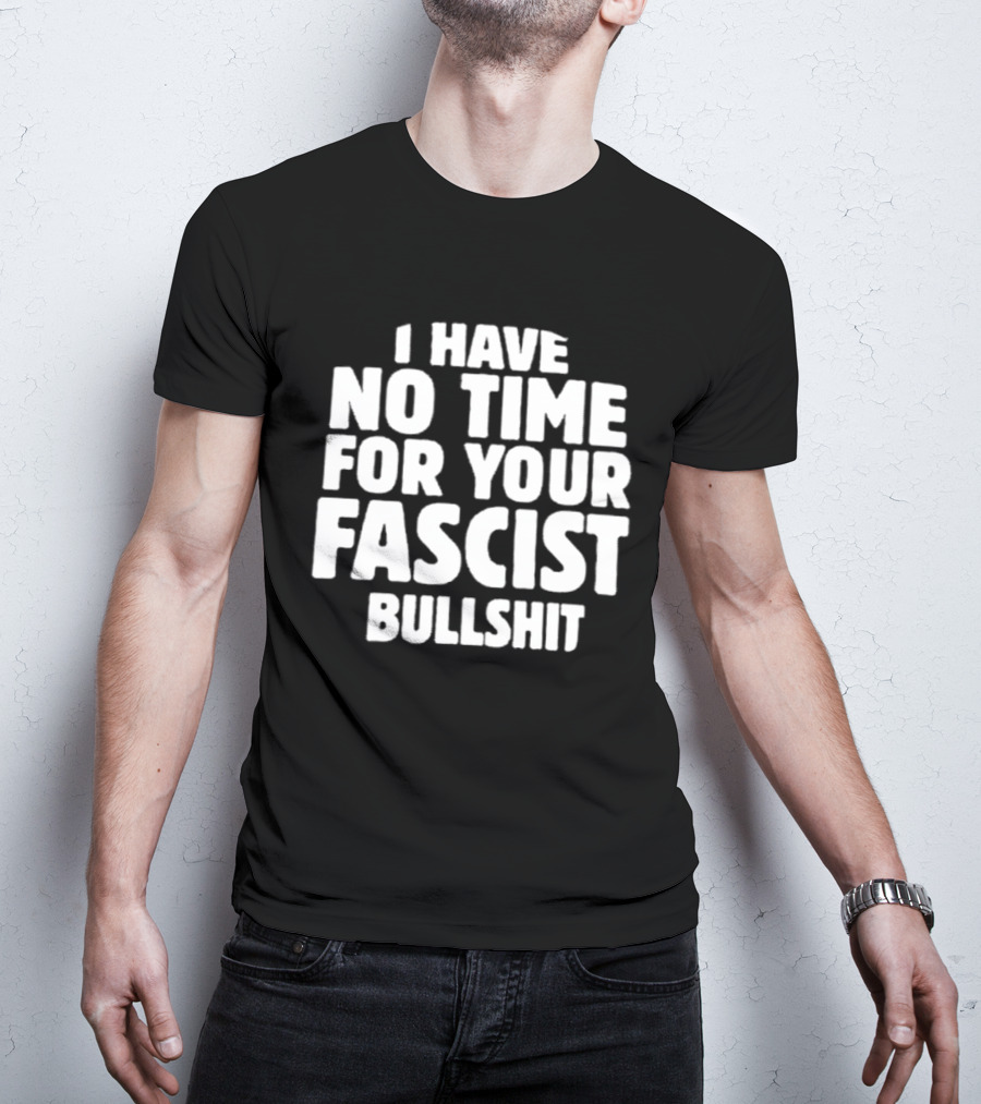 I Have No Time For Your Fascist Bullshit T-Shirt