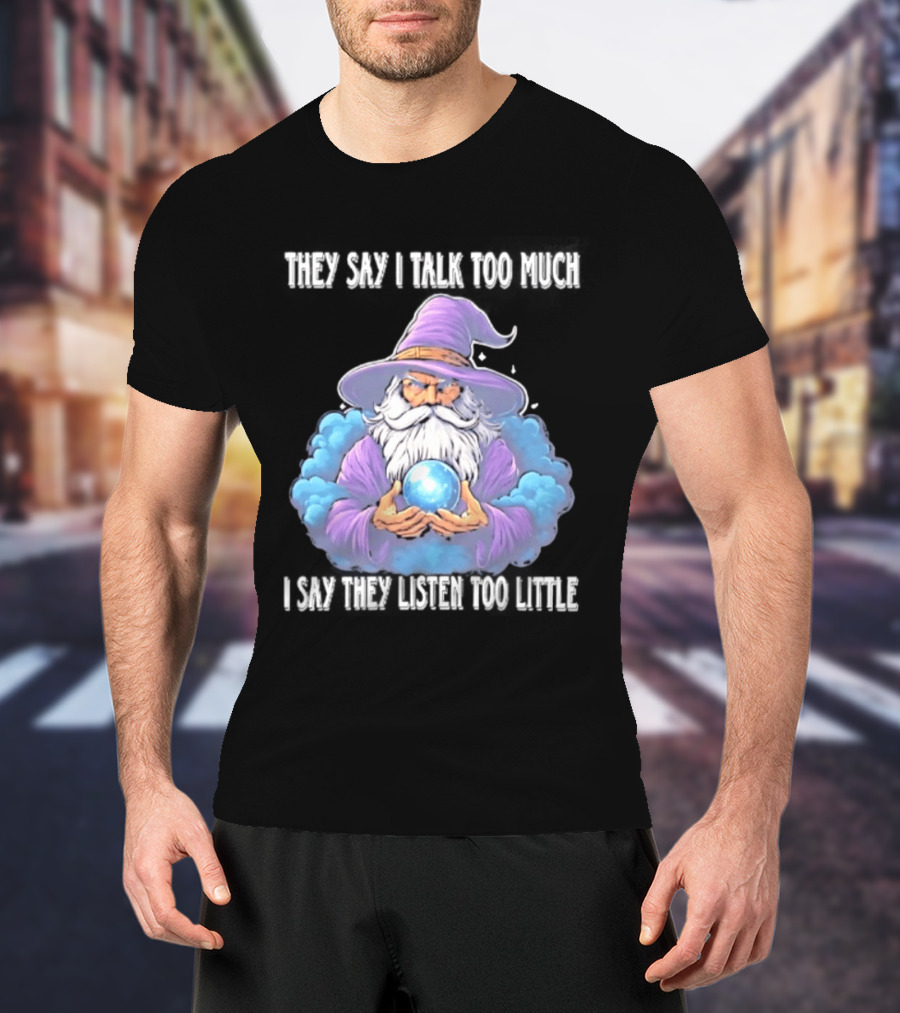 Wizard They Say I Talk Too Much I Say They Listen Too Little Mystic Orb T-Shirt