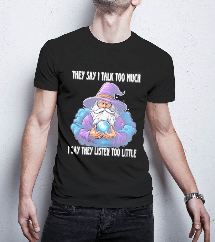 Wizard They Say I Talk Too Much I Say They Listen Too Little Mystic Orb T-Shirt