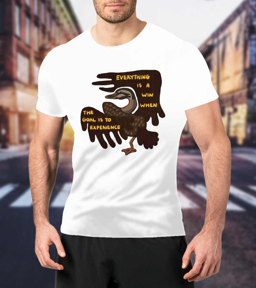 Everything Is A Win When The Goal Is To Experience Duck T-Shirt