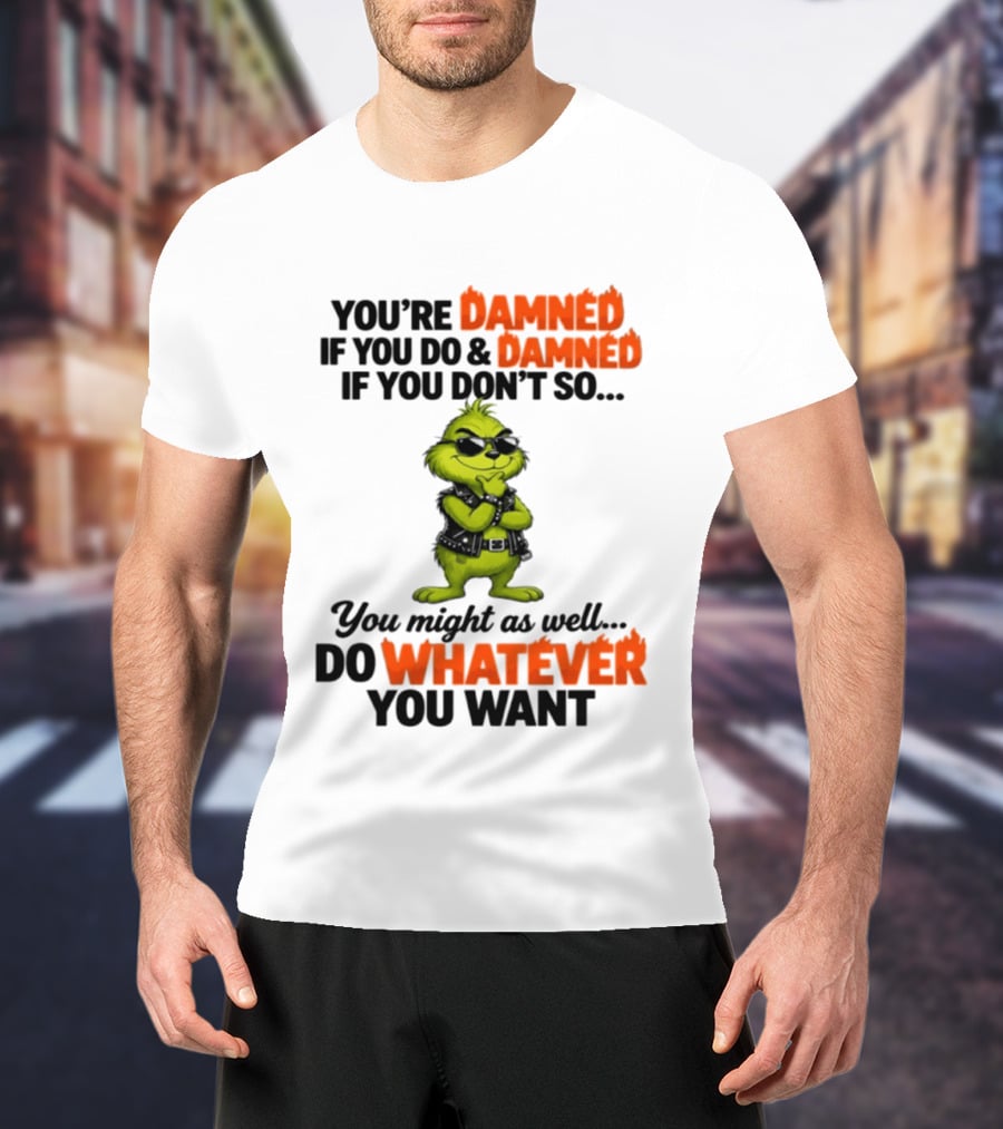 You're Damned If You Do Damned If You Don't Do Whatever You Want Grinch T-Shirt