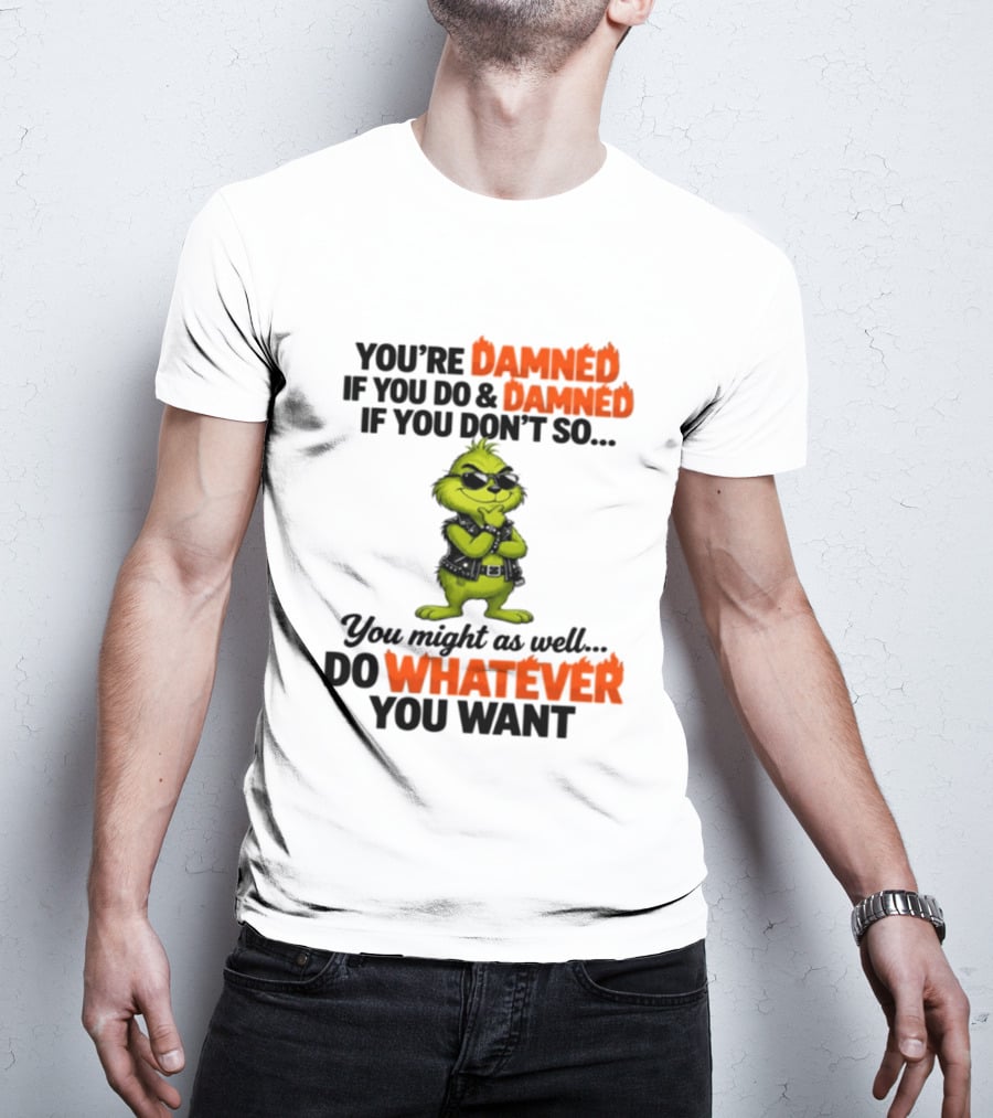 You're Damned If You Do Damned If You Don't Do Whatever You Want Grinch T-Shirt
