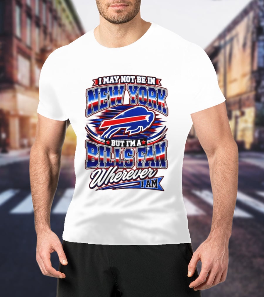 I May Not Be In New York Buffalo Bills Fan Wherever I Am T-Shirt