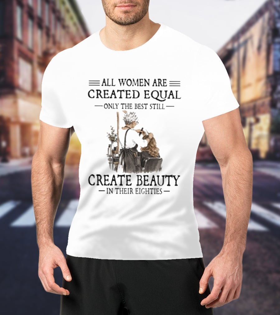 All Women Are Created Equal Only The Best Still Create Beauty In Their Eighties Vintage Hairdressing Scene T-Shirt