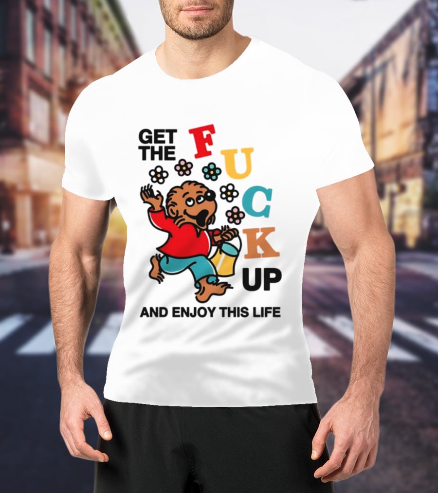 Get The Fuck Up And Enjoy This Life Bear T-Shirt