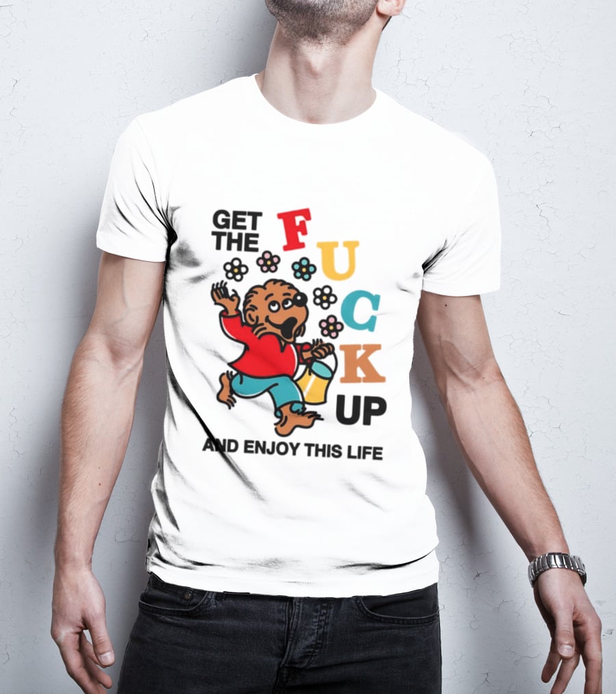 Get The Fuck Up And Enjoy This Life Bear T-Shirt