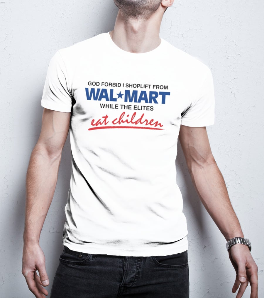 God Forbid I Shoplift From Wal Mart While The Elites Eat Children T-Shirt