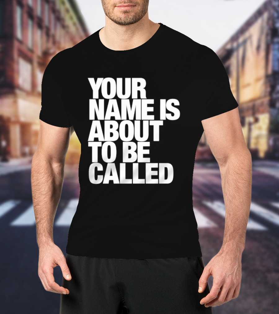 Your Name Is About To Be Called T-Shirt