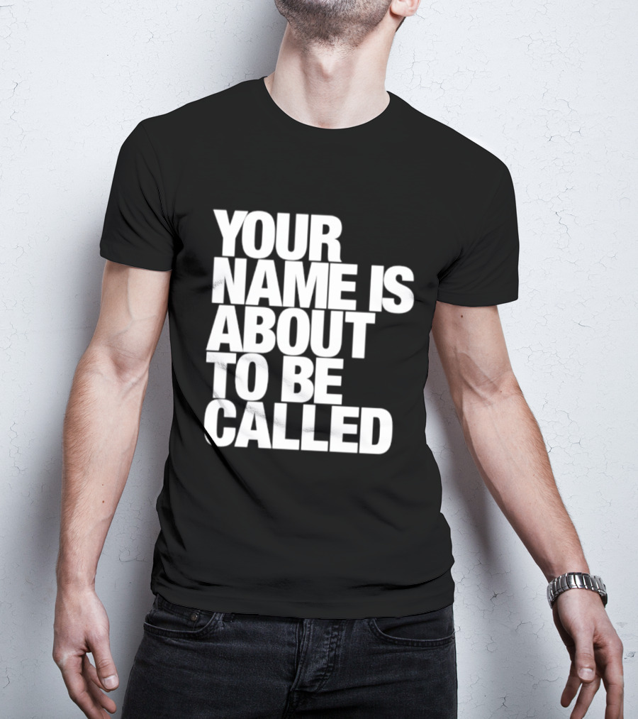 Your Name Is About To Be Called T-Shirt