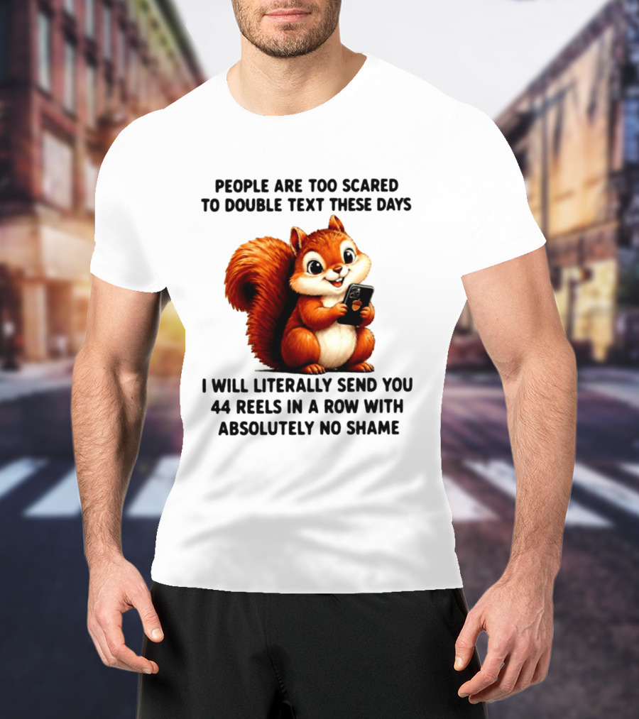 People Are Too Scared To Double Text These Days I Will Literally Send You 44 Reels In A Row With Absolutely No Shame Squirrel With Phone T-Shirt