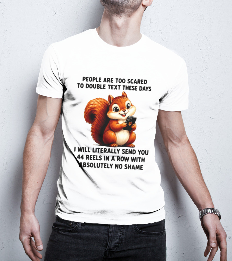 People Are Too Scared To Double Text These Days I Will Literally Send You 44 Reels In A Row With Absolutely No Shame Squirrel With Phone T-Shirt