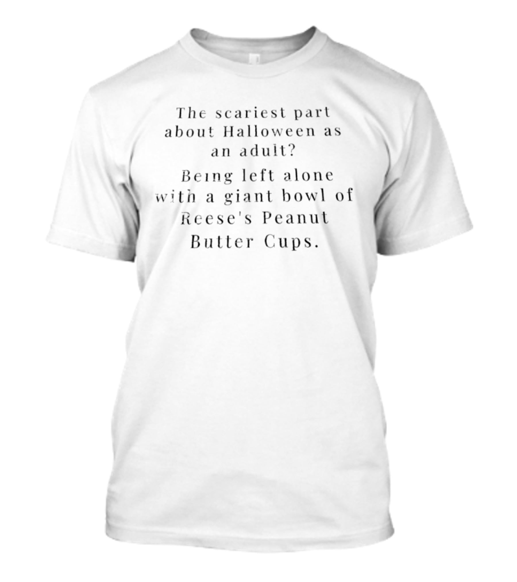 The Scariest Part About Halloween As An Adult Being Left Alone With A Giant Bowl Of Reese's Peanut Butter Cups T-Shirt