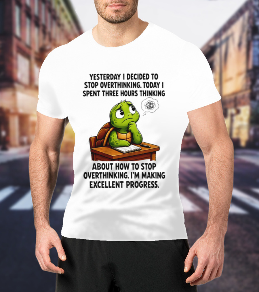 Yesterday I Decided To Stop Overthinking Today I Spent Three Hours Thinking Turtle Progress T-Shirt