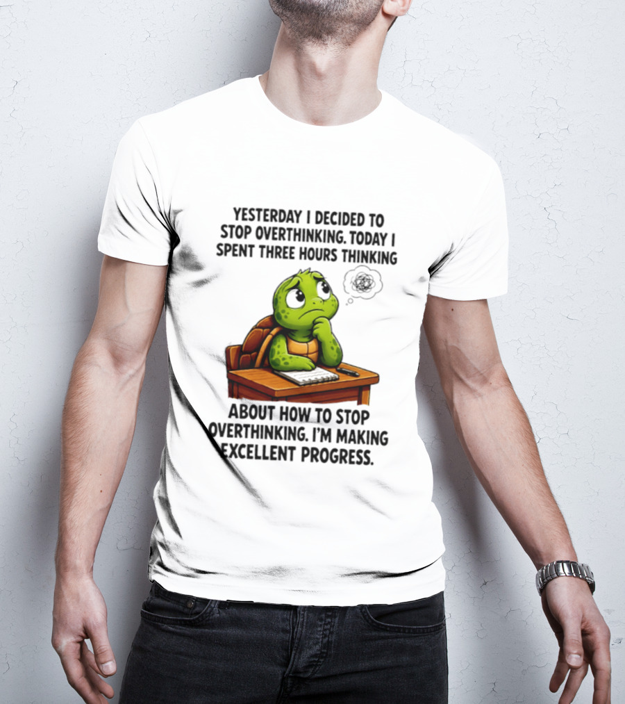 Yesterday I Decided To Stop Overthinking Today I Spent Three Hours Thinking Turtle Progress T-Shirt