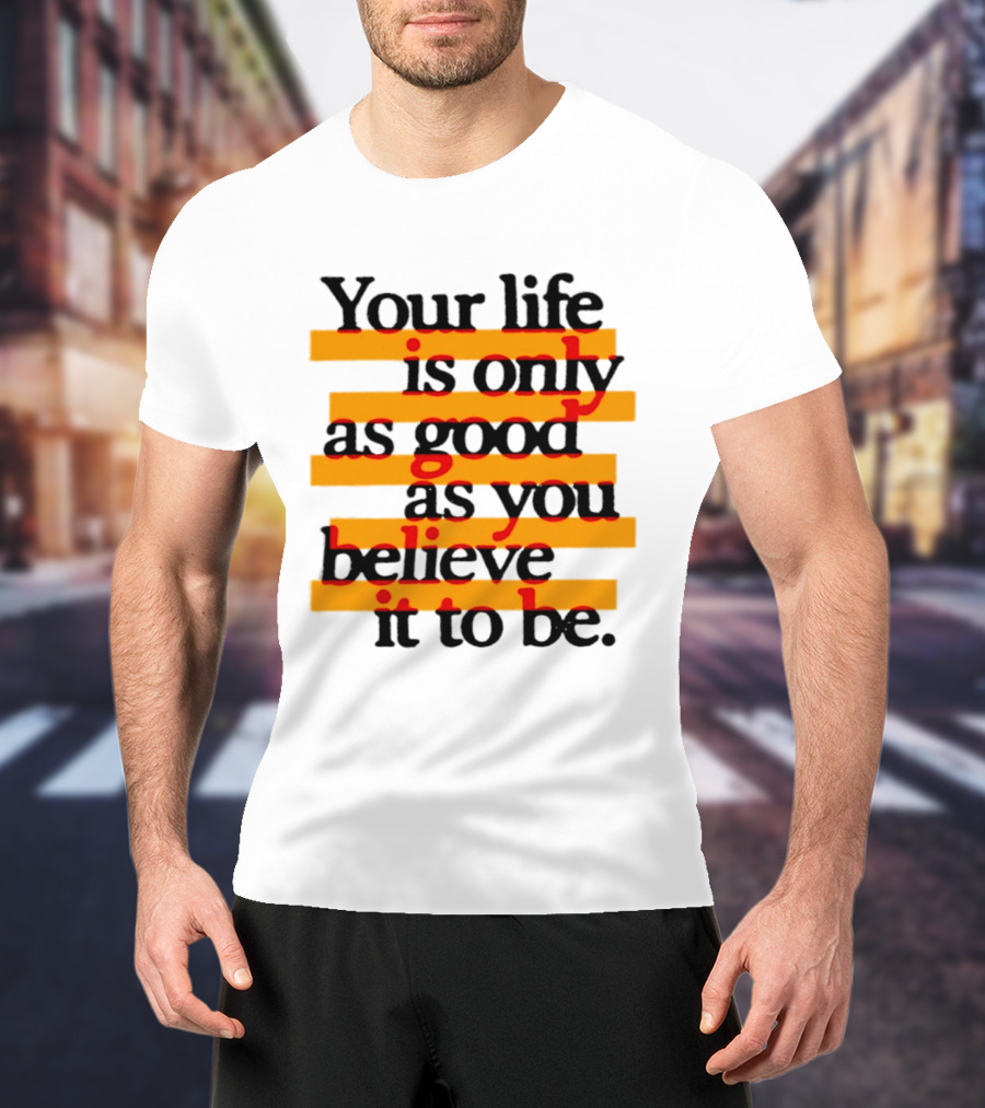 Your Life Is Only As Good As You Believe It To Be Positive Mindset Uplifting Motivation T-Shirt