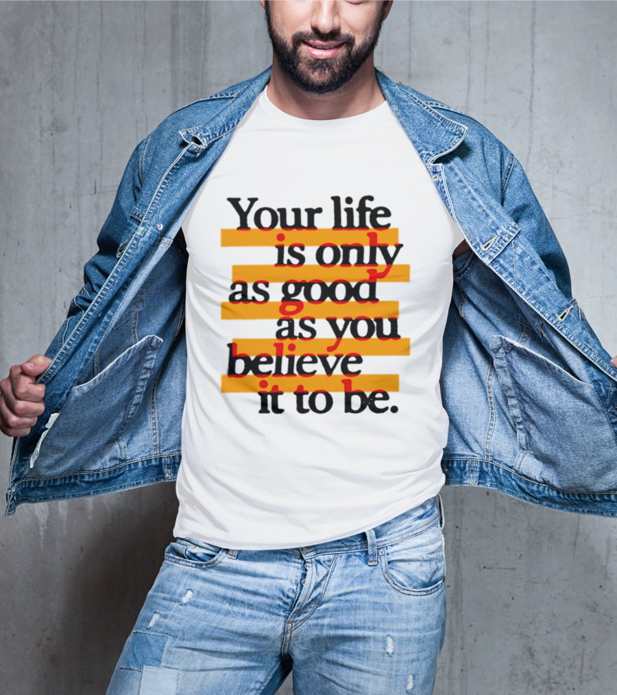 Your Life Is Only As Good As You Believe It To Be Positive Mindset Uplifting Motivation T-Shirt