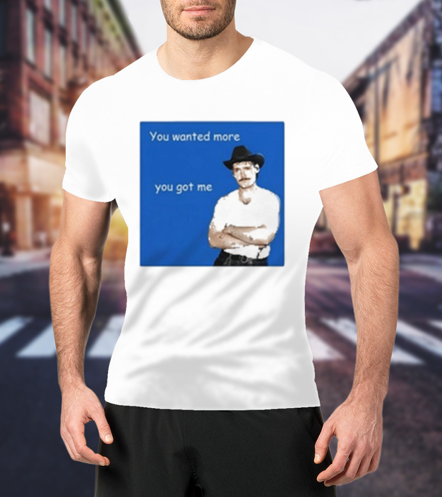 You Wanted More You Got Me James Marriott Cowboy Hat T-Shirt