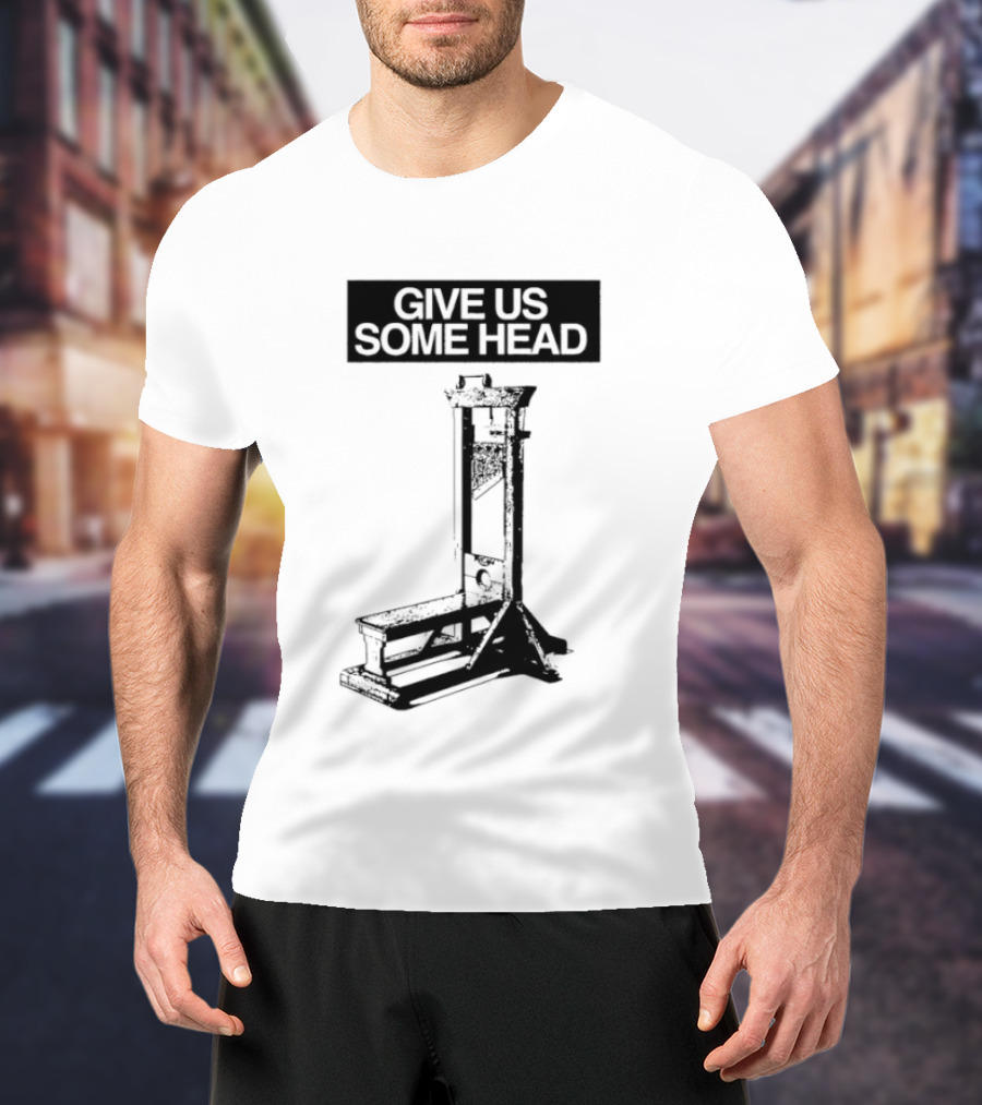 Guillotine Humor Give Us Some Head Phrase T-Shirt