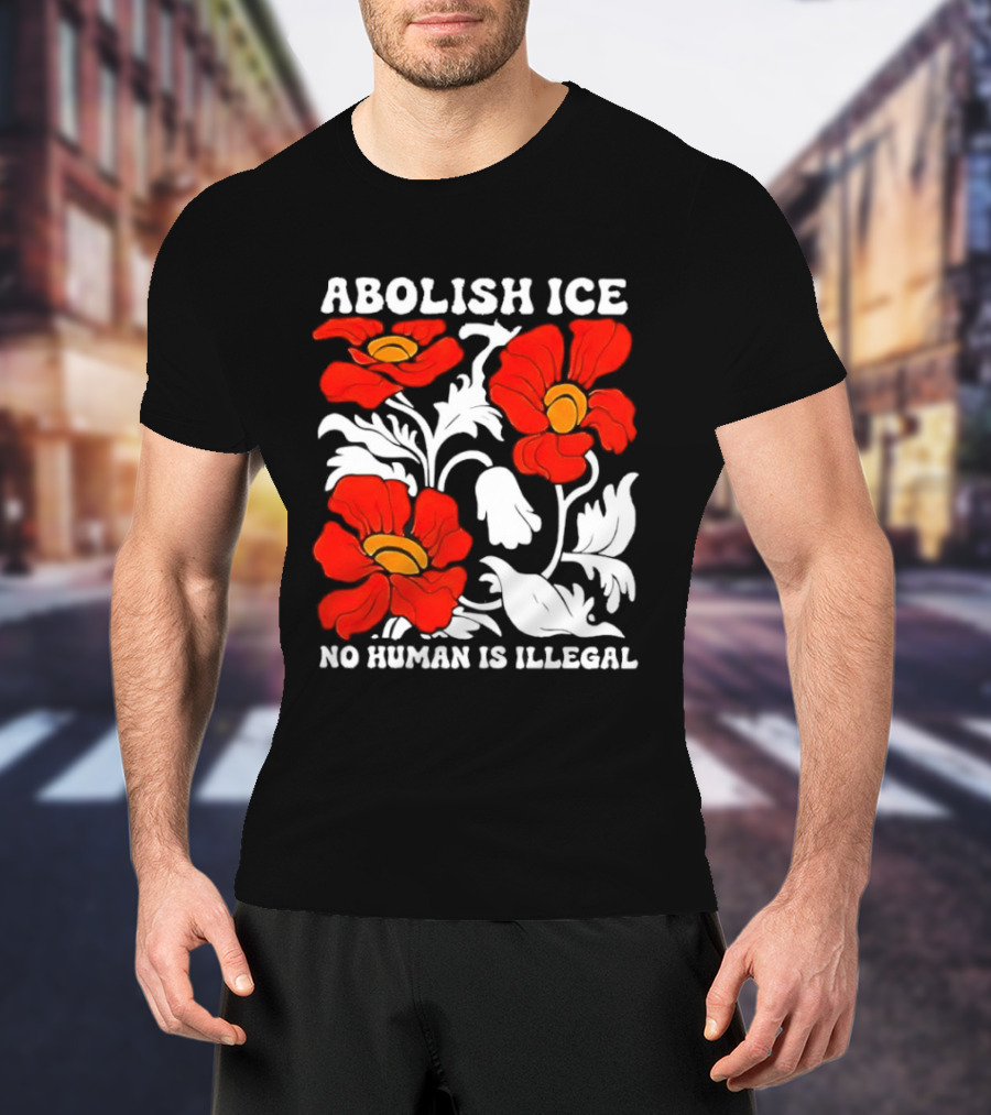 Abolish ICE No Human Is Illegal Red Orange Flowers T-Shirt