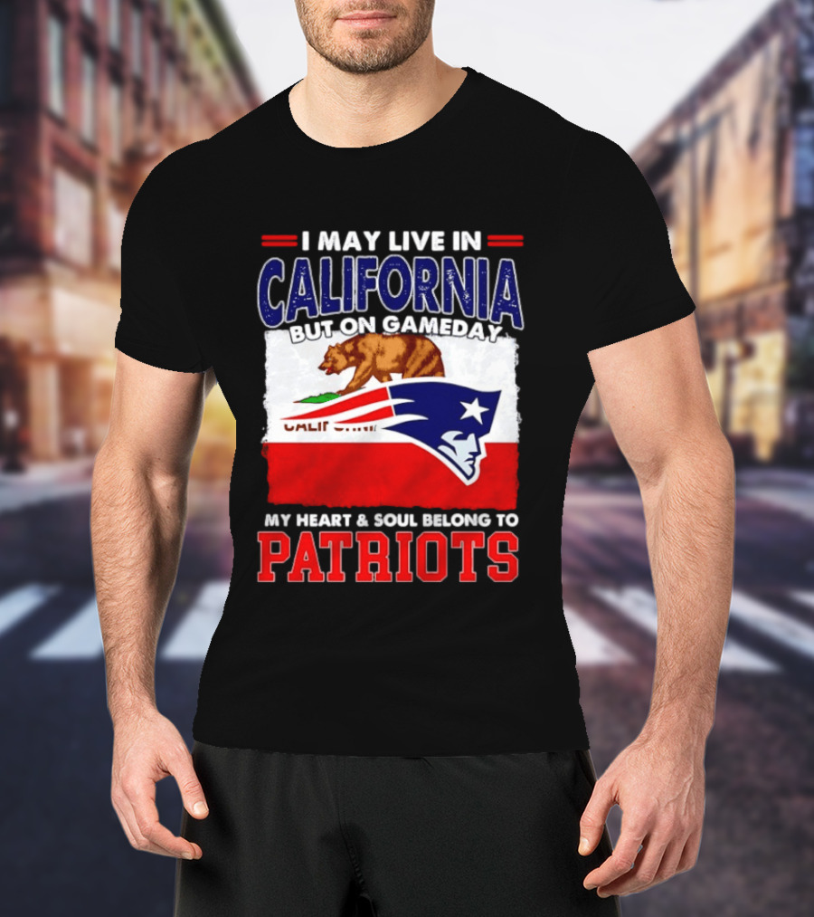I May Live In California But On Gameday My Heart & Soul Belongs To Patriots T-Shirt