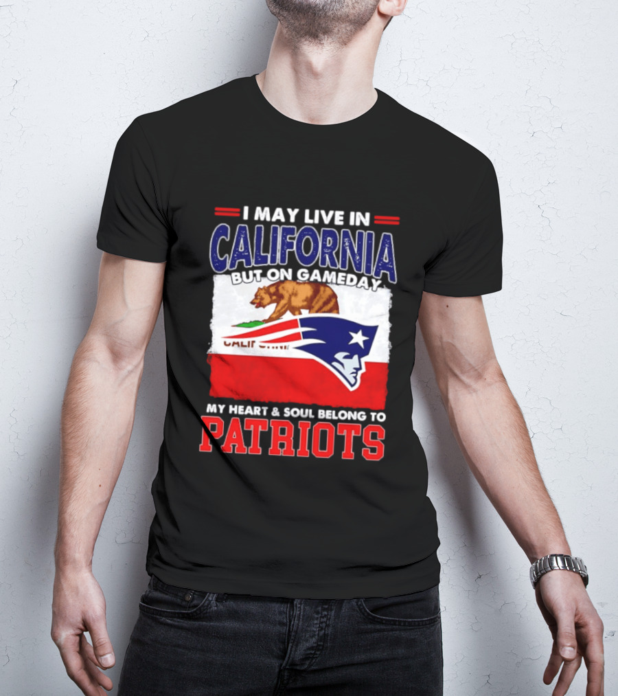 I May Live In California But On Gameday My Heart & Soul Belongs To Patriots T-Shirt