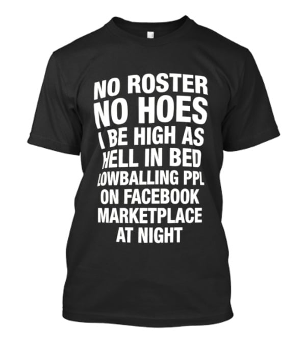 No Roster No Hoes I Be High As Hell In Bed Lowballing Ppl On Facebook Marketplace At Night T-Shirt