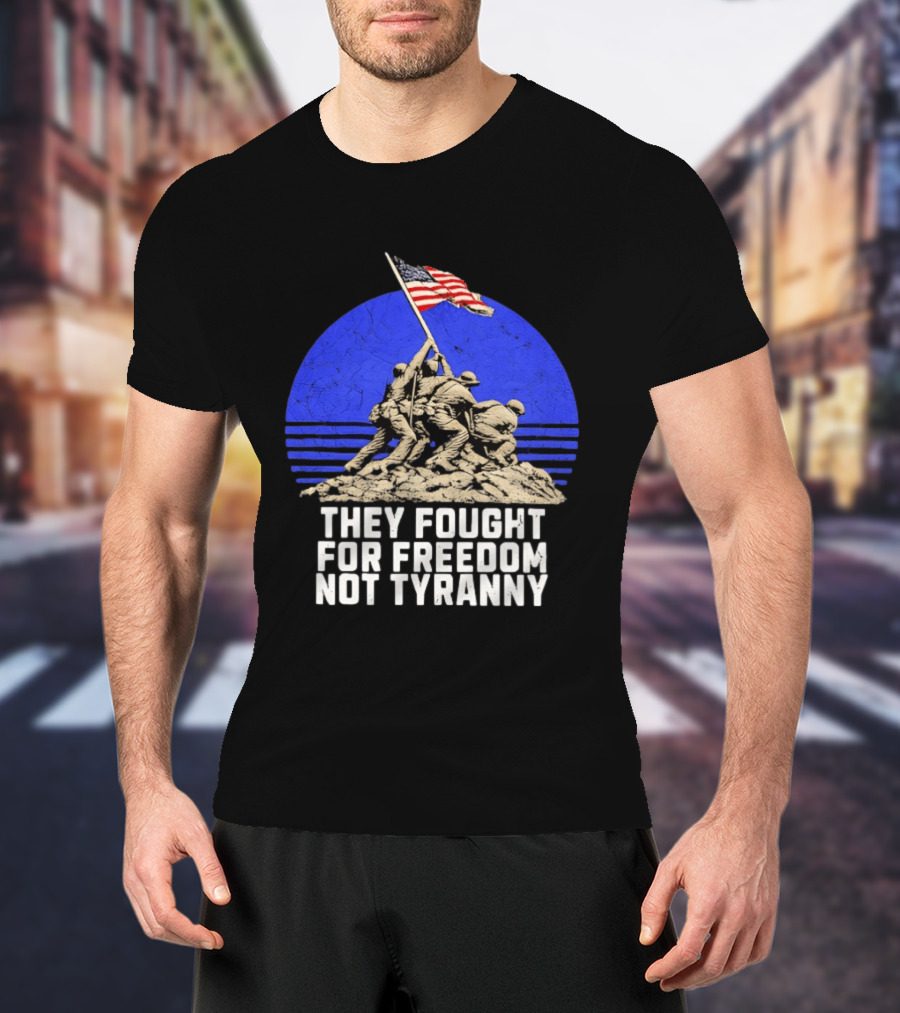 They Fought For Freedom Not Tyranny Marine Corps War Memorial Iconic Iwo Jima Flag Raising T-Shirt