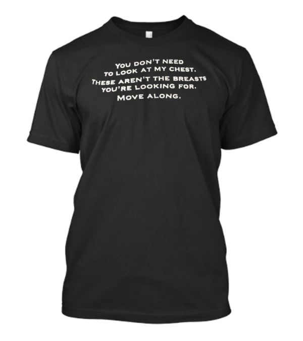 You Don't Need To Look At My Chest These Aren't The Breasts You're Looking For Move Along T-Shirt