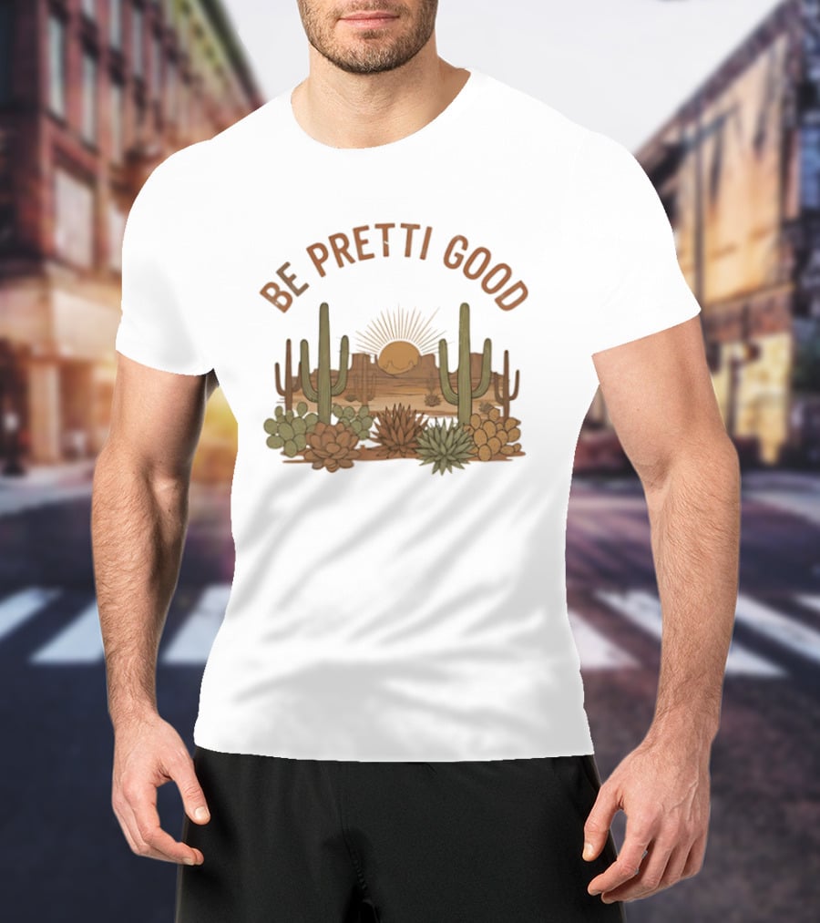 Be Pretti Good Desert Landscape Cacti Sunrise Scene T-Shirt